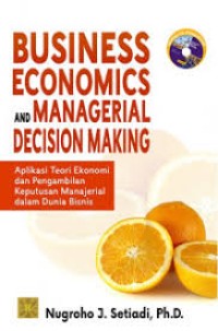 Business Economics And Managerial Decision Making : Aplikasi Teori Ekonomi Dan Pengambilan Keputusan Manajerial Dalam Dunia Bisnis